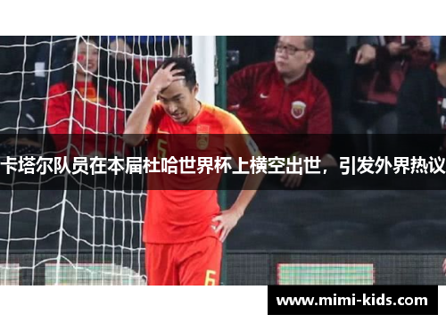卡塔尔队员在本届杜哈世界杯上横空出世，引发外界热议